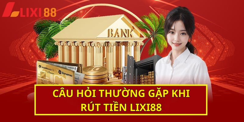 Các vấn đề thường gặp khi rút tiền Lixi88