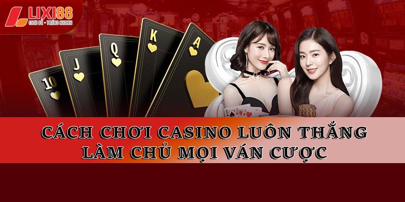 Bật Mí 2 Cách Chơi Casino Luôn Thắng - Làm Chủ Mọi Ván Cược