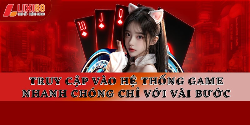 Truy cập vào hệ thống game nhanh chóng chỉ với vài bước cơ bản