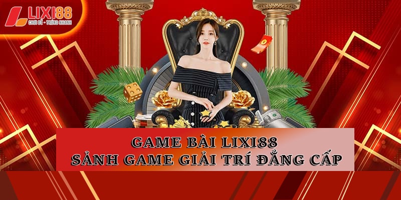 Game Bài Lixi88 - Sảnh Game Giải Trí Đổi Thưởng Đẳng Cấp