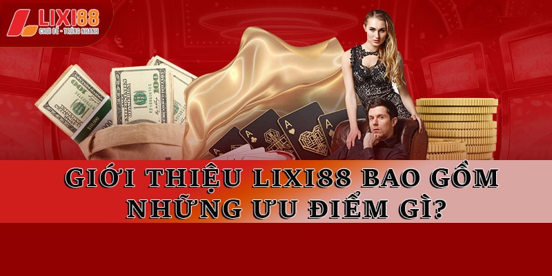 Giới thiệu Lixi88 bao gồm những ưu điểm gì?