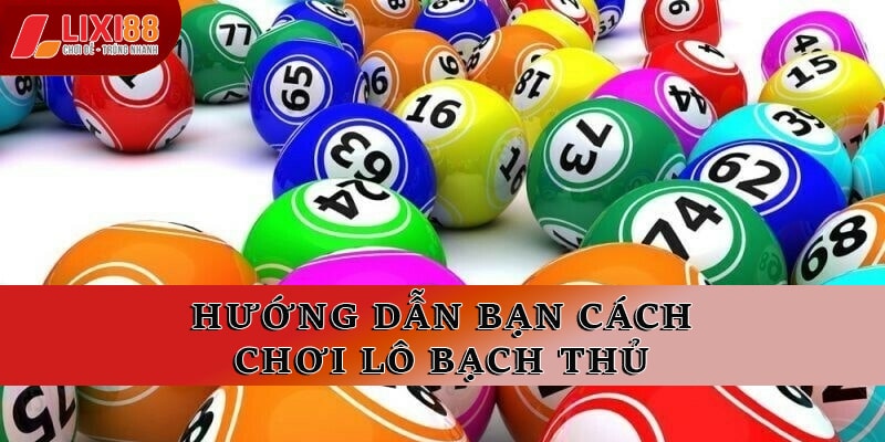 Hướng dẫn bạn cách chơi lô bạch thủ