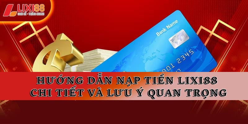 Hướng Dẫn Nạp Tiền Lixi88 Chi Tiết và Những Lưu Ý Quan Trọng