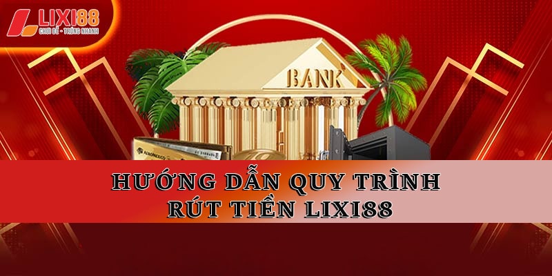 Hướng dẫn chi tiết rút tiền Lixi88  