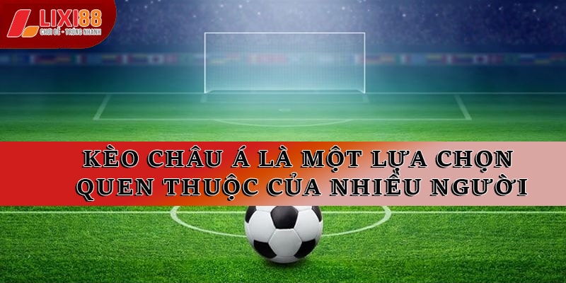 Kèo châu Á là một lựa chọn quen thuộc của nhiều người