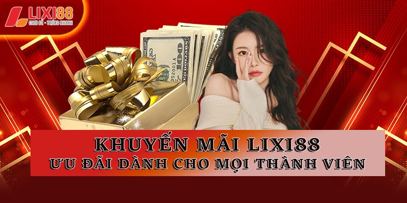 Khuyến Mãi Lixi88 - Ưu Đãi Dành Cho Mọi Thành Viên Tham Gia