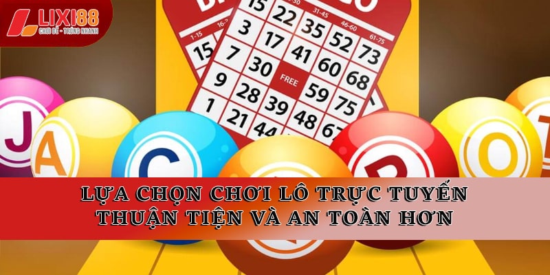 Lựa chọn chơi lô trực tuyến thuận tiện và an toàn hơn