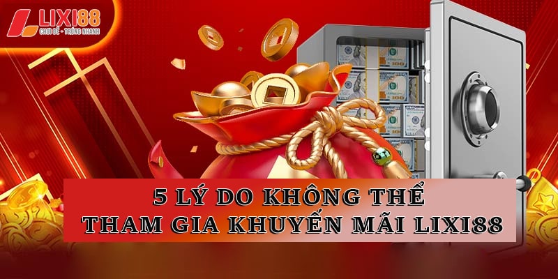 5 lý do hội viên không thể tham gia nhận khuyến mãi Lixi88