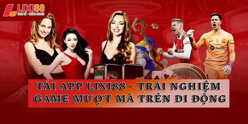 Tải App Lixi88 - Trải Nghiệm Game Mượt Mà Trên Di Động