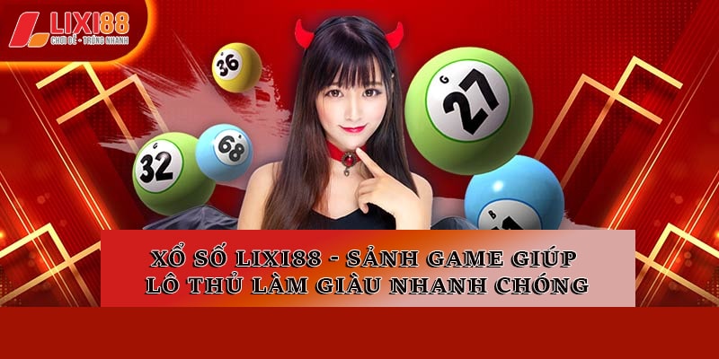 Xổ Số Lixi88 - Sảnh Game Giúp Lô Thủ Làm Giàu Nhanh Chóng